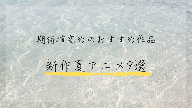 夏アニメオススメ9選